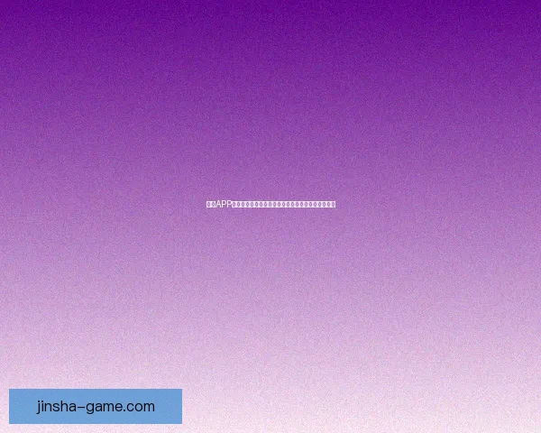 金沙APP使用教程全面指南从注册登录到功能操作一步步教你